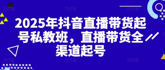 6dbfb1cb29996d29f46b29fcfc42be85.jpeg 2025年抖音直播带货起号私教班,直播带货全渠道起号