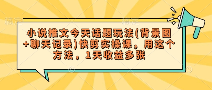 6dd49c5eb532f0cd4eae15980d645720.jpeg 小说推文今天话题玩法(背景图+聊天记录)快剪实操课,用这个方法,1天收益多张
