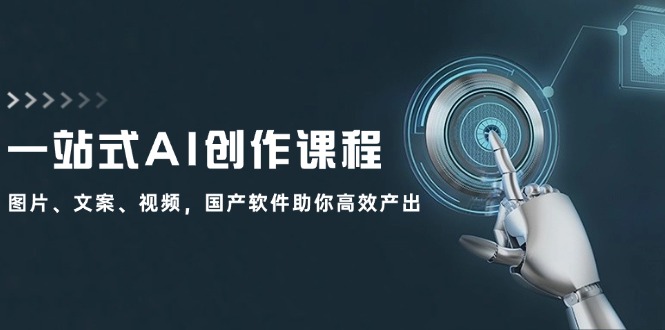 一站式AI创作课程：图片、文案、视频，国产软件助你高效产出-鼎铸网