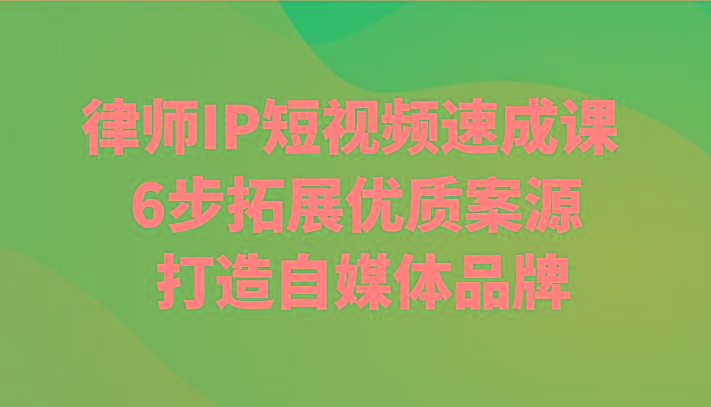 律师IP短视频速成课 6步拓展优质案源 打造自媒体品牌-鼎铸网