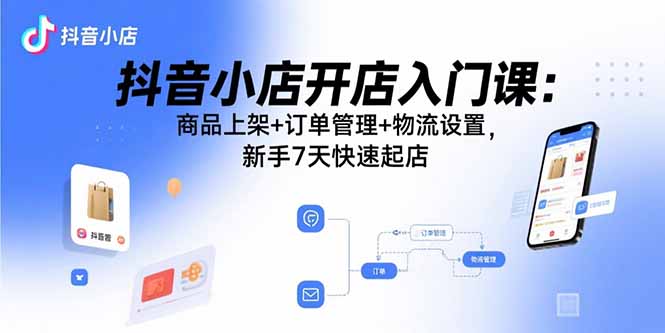 6ded8931e75f8aac086b0dae34f3519a.jpeg 抖音小店开店入门课:商品上架+订单管理+物流设置,新手7天快速起店