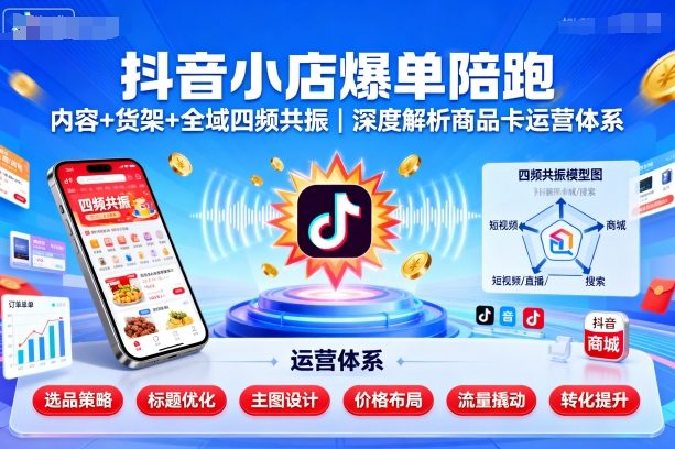 6df54600c4339a0840bfa52829af3d98.jpeg 抖音小店爆单陪跑,内容+货架+全域四频共振,深度解析抖音商品卡运营体系(更新)