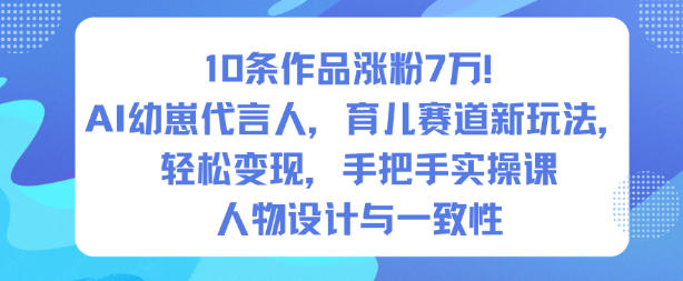 6e16c0c772d6ac500ad0e074135ccb99.jpeg 10条作品涨粉7W!AI幼崽代言人,育儿赛道新玩法,轻松变现,手把手实操课