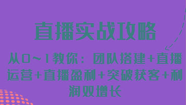 直播实战攻略 从0~1教你：团队搭建+直播运营+直播盈利+突破获客+利润双增长-鼎铸网