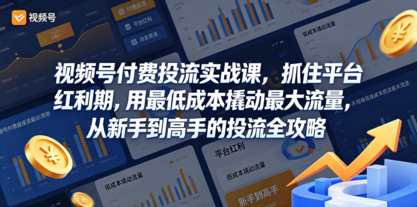 视频号付费投流实战课,抓住平台红利期,用最低成本撬动最大流量,从新手到高手的投流全攻略-鼎铸网