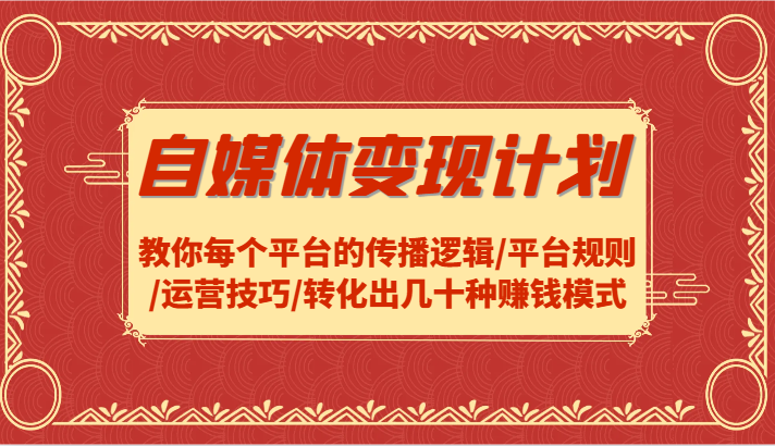 自媒体变现计划-教你每个平台的传播逻辑/平台规则/运营技巧/转化出几十种赚钱模式-鼎铸网