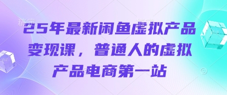 25年最新闲鱼虚拟产品变现课，普通人的虚拟产品电商第一站-鼎铸网
