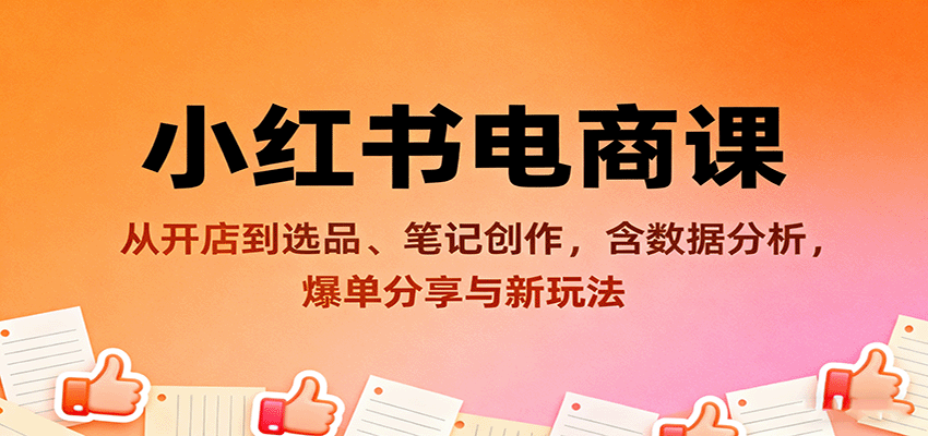 小红书电商课：从开店到选品、笔记创作，含数据分析，爆单分享与新玩法-鼎铸网