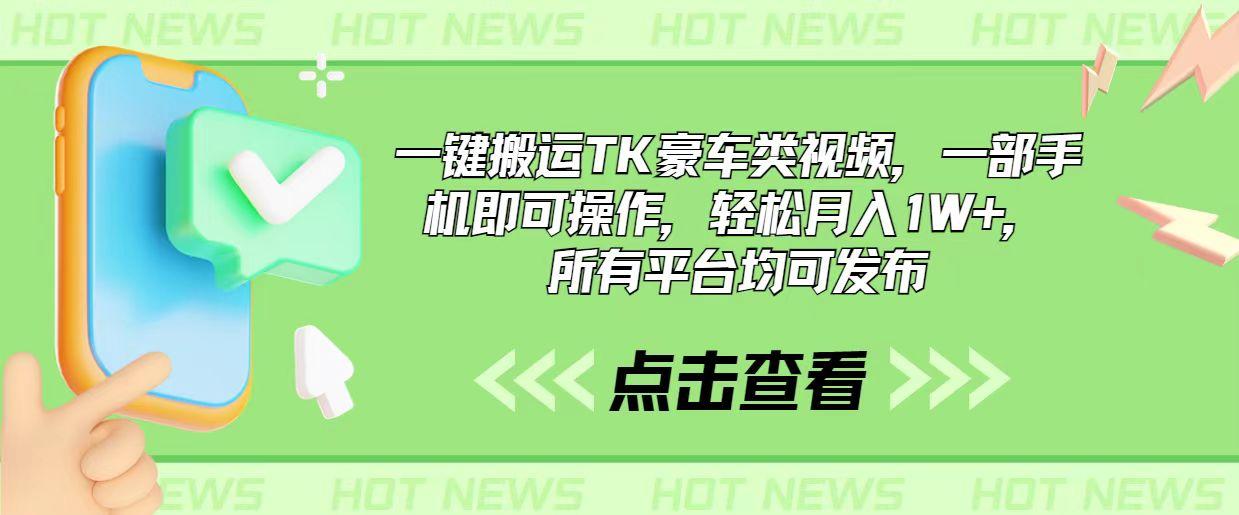一键搬运TK豪车类视频，一部手机即可操作，轻松月入1W+，所有平台均可发布-鼎铸网