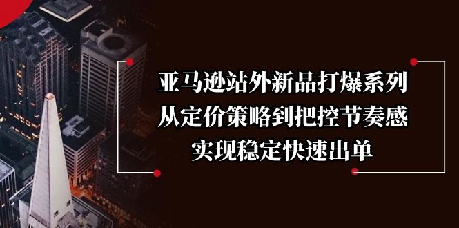 6f02324445f55175cd45c35b96570fc2.jpeg 亚马逊站外新品打爆系列,从定价策略到把控节奏感,实现稳定快速出单