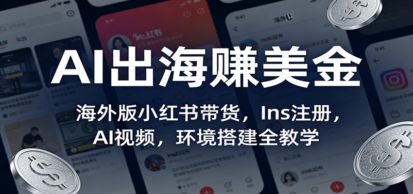 AI出海赚美金：海外版小红书带货，Ins注册，AI视频，环境搭建全教学-鼎铸网