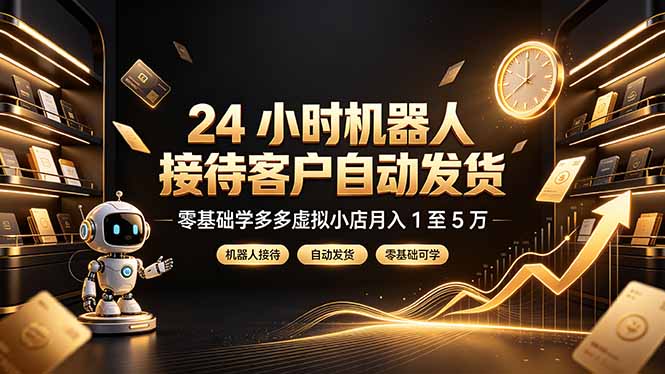 24 小时机器人接待客户自动发货，零基础学多多虚拟小店月入 1 至 5 万-鼎铸网