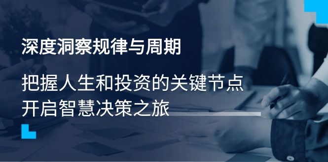 6f755e86c865a68d9bea3c6739297a3c.jpeg 深度洞察规律与周期,把握人生和投资的关键节点,开启智慧决策之旅