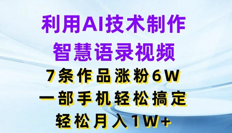 6f85475b08e6a512d2e092b48e1db5f8.jpeg 利用AI技术制作智慧语录视频,7条作品涨粉6W,一部手机轻松搞定,轻松月入1W+