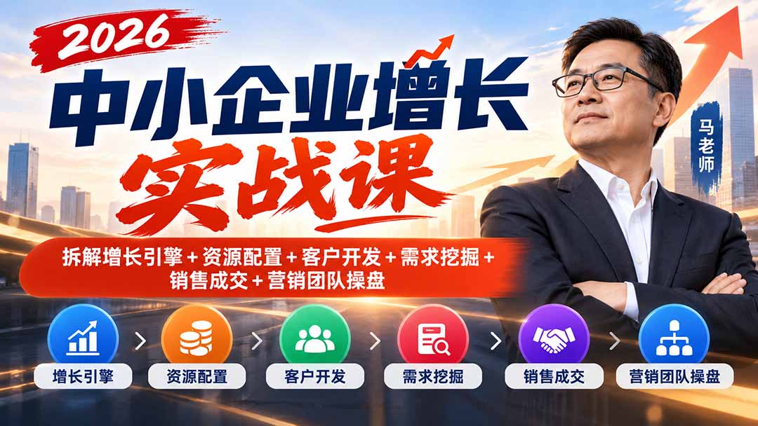 2026中小企业增长实战课｜拆解增长引擎+资源配置+客户开发+需求挖掘+销售成交+营销团队操盘-鼎铸网