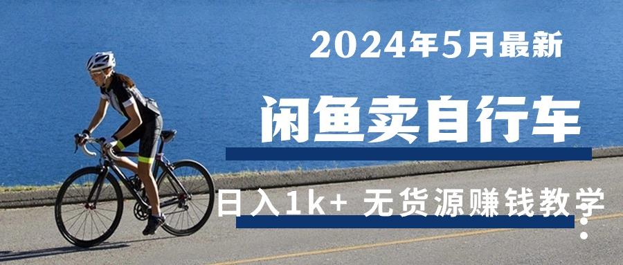 6fe728bd5ad2cf4dad4c33624255616c.jpeg 2024年5月闲鱼卖自行车日入1k+ 最新无货源赚钱教学