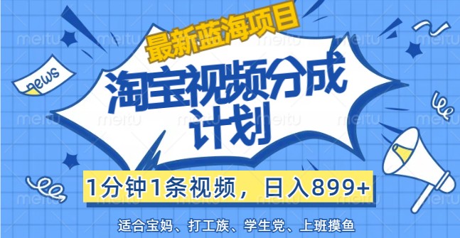 最新蓝海项目淘宝视频分成计划，1分钟1条视频，日入899+，有手就行-鼎铸网