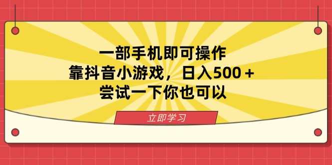 一部手机即可操作，靠抖音小游戏，日入500＋，尝试一下你也可以-鼎铸网