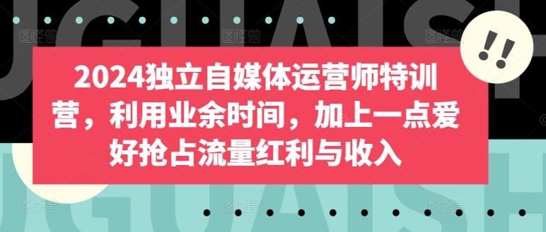 701a1bf8ae7530c20bc5bf511bc08871.jpeg 2024独立自媒体运营师特训营,利用业余时间,加上一点爱好抢占流量红利与收入