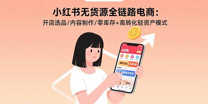 702a0673c928bb5a4b7a3754783cfe98.jpeg 小红书无货源全链路电商:开店选品/内容制作/零库存+高转化轻资产模式