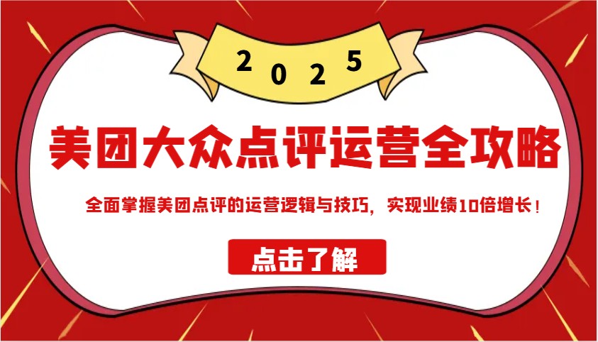 美团大众点评运营全攻略2025，全面掌握美团点评的运营逻辑与技巧，实现业绩10倍增长！-鼎铸网