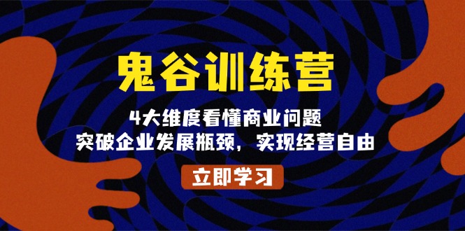 鬼 谷 训 练 营，4大维度看懂商业问题，突破企业发展瓶颈，实现经营自由-鼎铸网