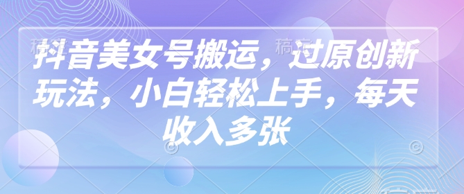 70bd81874acfb0b35530482da57cd315.jpeg 抖音美女号搬运,过原创新玩法,小白轻松上手,每天收入多张