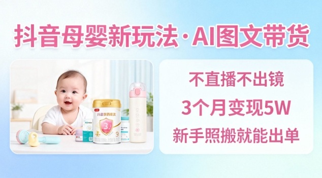 70df36692feb8e3c5c34abfba286abb4.jpeg 抖音母婴赛道新玩法,AI图文带货,不用直播,3个月变现5W,新手照搬就能出单