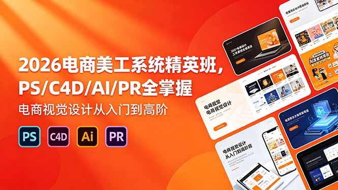2026电商美工系统精英班，PS/C4D/AI/PR全掌握，电商视觉设计从入门到高阶-鼎铸网