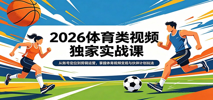 2026体育类视频独家实战课:从账号定位到剪辑运营,掌握体育视频变现与伙伴计划玩法-鼎铸网