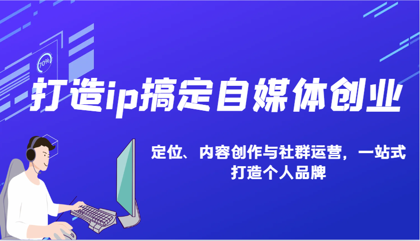 打造ip搞定自媒体创业：IP定位、内容创作与社群运营，一站式打造个人品牌-鼎铸网