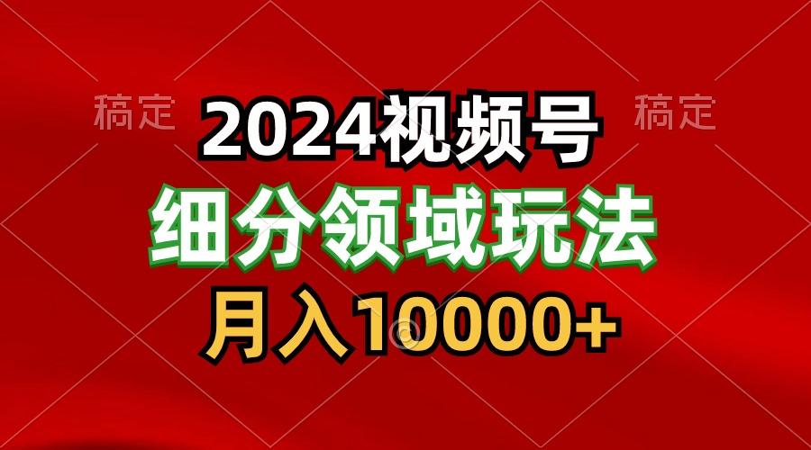 2024视频号分成计划细分领域玩法,每天5分钟,月入1W+-鼎铸网