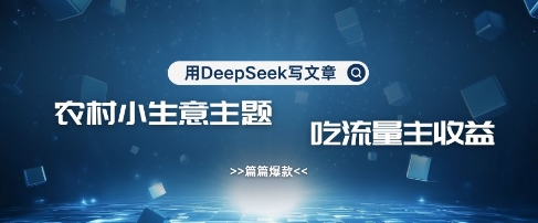 用DeepSeek写农村创业小项目,篇篇爆款,暴力引流,吃流量主收益变现-鼎铸网