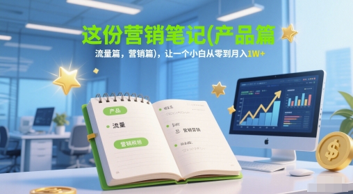 这份营销笔记(产品篇,流量篇,营销篇),让一个小白从零到月入1W+-鼎铸网