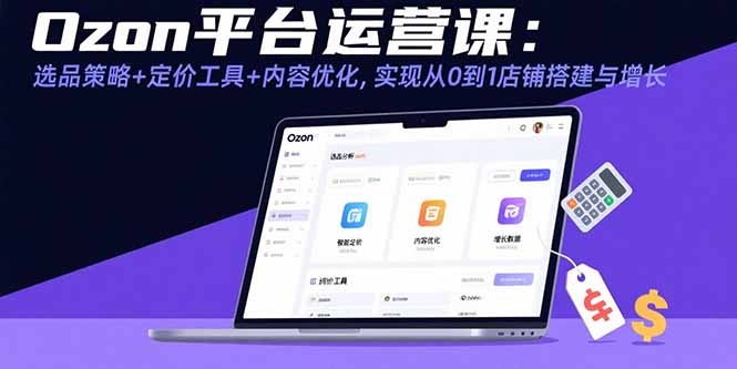 71513393ed48322278dda66f174359b7.jpeg Ozon平台运营课:选品策略+定价工具+内容优化,实现从0到1店铺搭建与增长