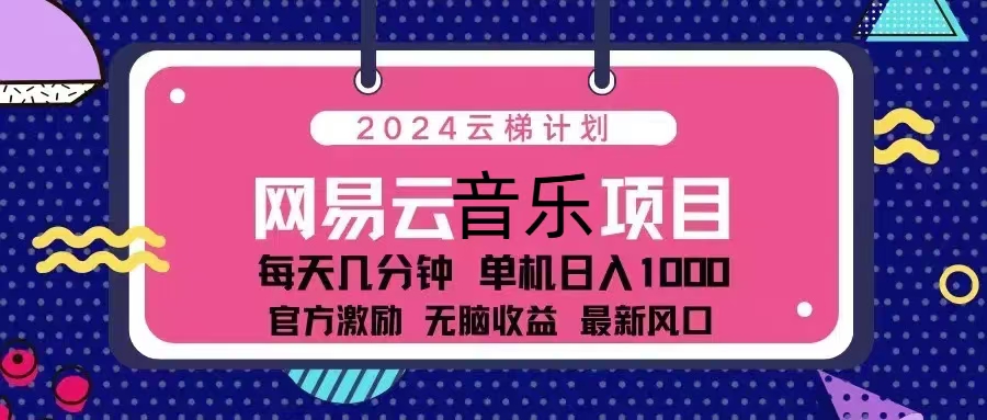2024云梯计划 网易云音乐项目：每天几分钟 单机日入1000 官方激励 无脑…-鼎铸网