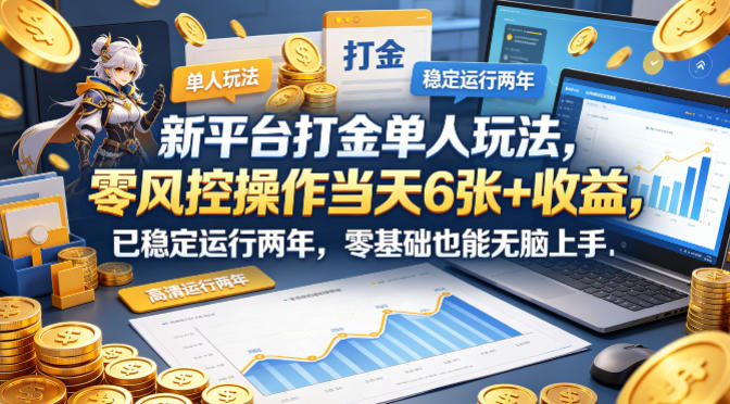 新平台打金单人玩法,零风控操作当天6张+收益,已稳定运行两年,零基础也能无脑上手【揭秘】-鼎铸网