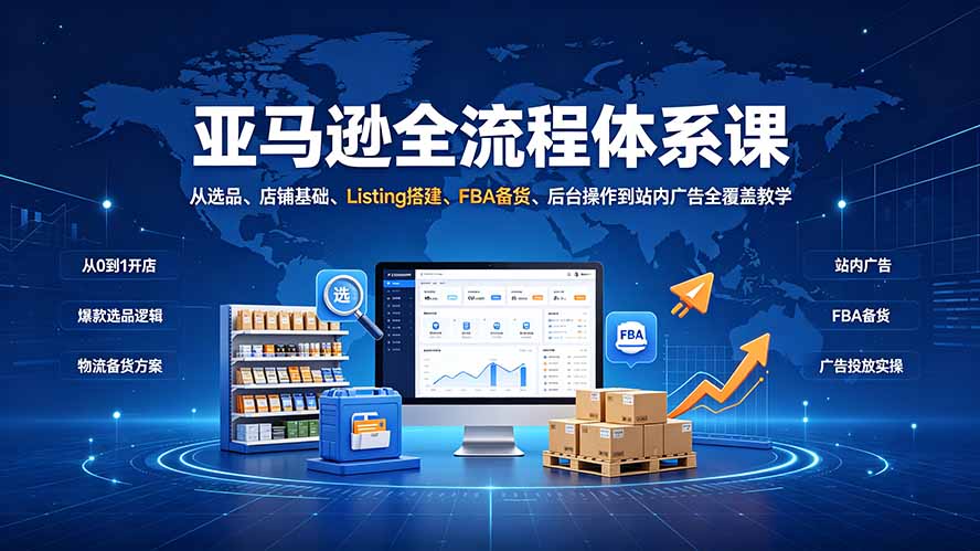 亚马逊全流程体系课：从选品、店铺基础、Listing搭建、FBA备货、后台操作到站内广告全覆盖教学-鼎铸网