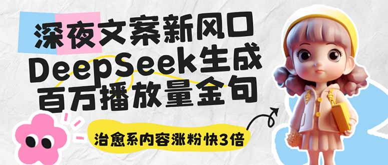 深夜文案新风口:DeepSeek生成百万播放量金句,治愈系内容涨粉快3倍-鼎铸网