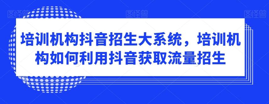 717b3f09111deddfe790d1cc152b1823.jpeg 培训机构抖音招生大系统,培训机构如何利用抖音获取流量招生