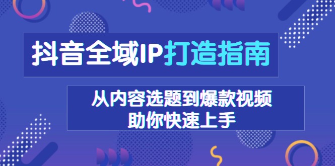 7186b39bee78e391f8c30222442a0d6a.jpeg 抖音全域IP打造指南,从内容选题到爆款视频,助你快速上手