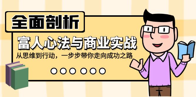 全面剖析富人心法与商业实战，从思维到行动，一步步带你走向成功之路-鼎铸网