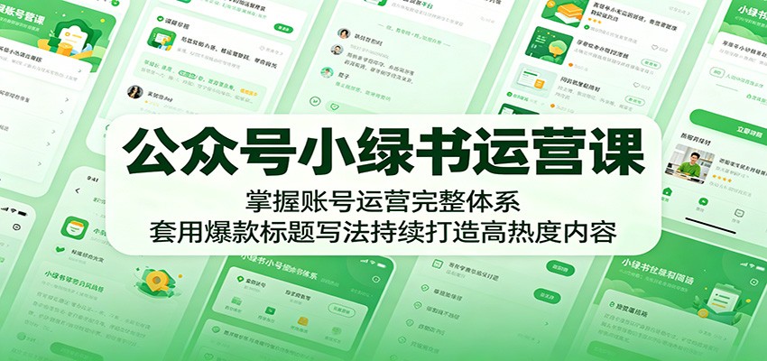 公众号小绿书运营课:掌握账号运营完整体系,套用爆款标题写法持续打造高热度内容-鼎铸网
