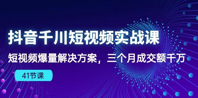 71dba0d272274c8a58db581cba3ce77f.jpeg 抖音千川短视频实战课:短视频爆量解决方案,三个月成交额千万(41节课