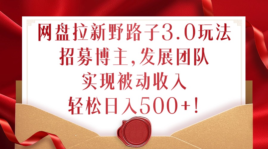 网盘拉新野路子3.0玩法,招募博主,发展团队,实现被动收入,轻松日入500+【揭秘】-鼎铸网