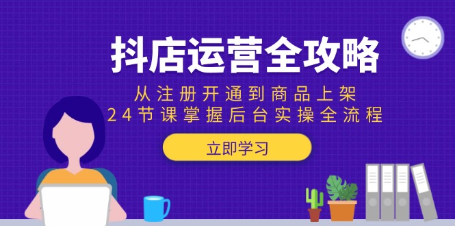 721a1e6f723d8cea3f55e03f528e6aa4.jpeg 抖店运营全攻略:从注册开通到商品上架,24节课掌握后台实操全流程
