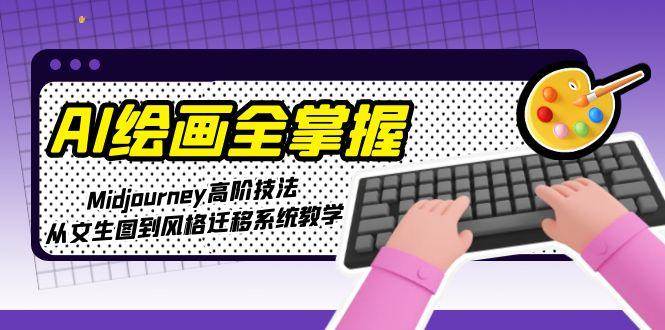 AI绘画全掌握：Midjourney高阶技法，从文生图到风格迁移系统教学-鼎铸网