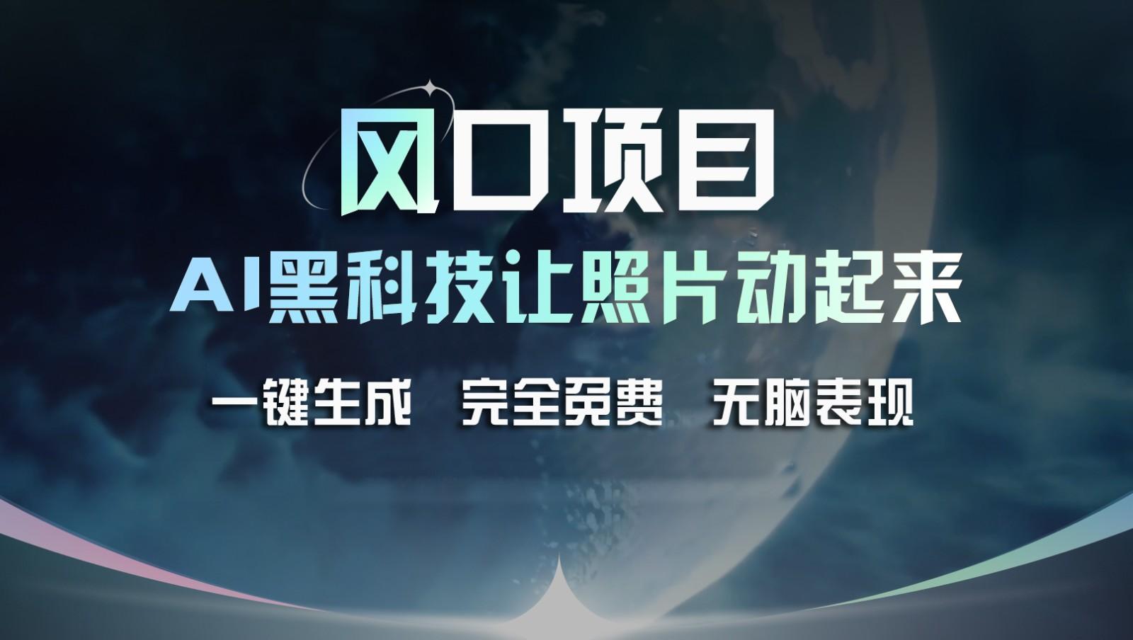 风口项目，AI 黑科技让老照片复活！一键生成完全免费！接单接到手抽筋，无脑变现-鼎铸网
