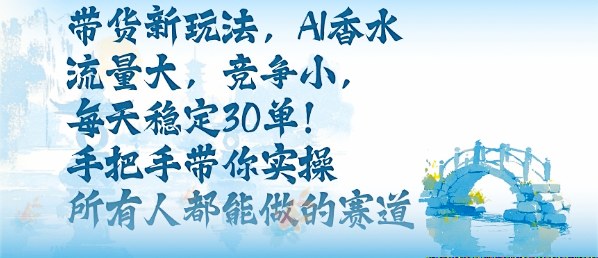 72accc346032e54019bb88a4d86d3ddd.jpeg 带货新玩法,AI香水,流量大,竞争小,每天稳定30单,手把手带你实操所有人都能做的赛道