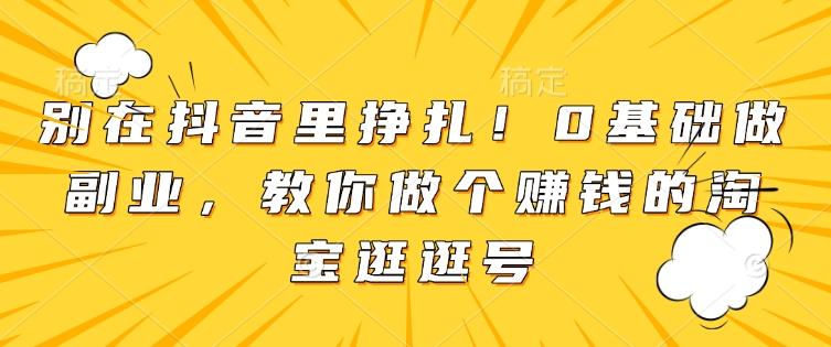 72b80de89452bd13095a7bac4c5e6199.jpeg 别在抖音里挣扎!0基础做副业,教你做个赚钱的淘宝逛逛号